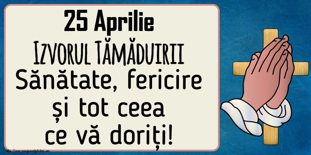25 Aprilie Izvorul Tămăduirii Sănătate, fericire și tot ceea ce vă doriți!