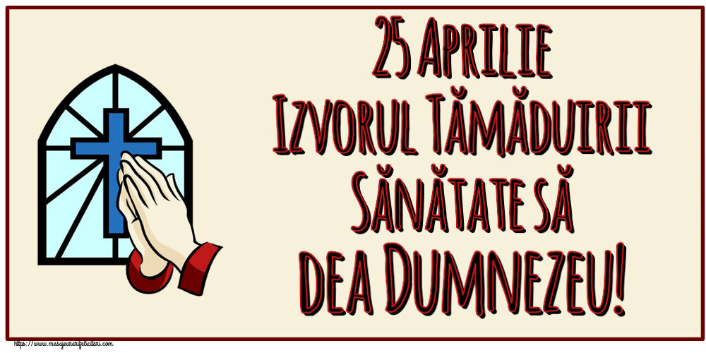 25 Aprilie Izvorul Tămăduirii Sănătate să dea Dumnezeu!