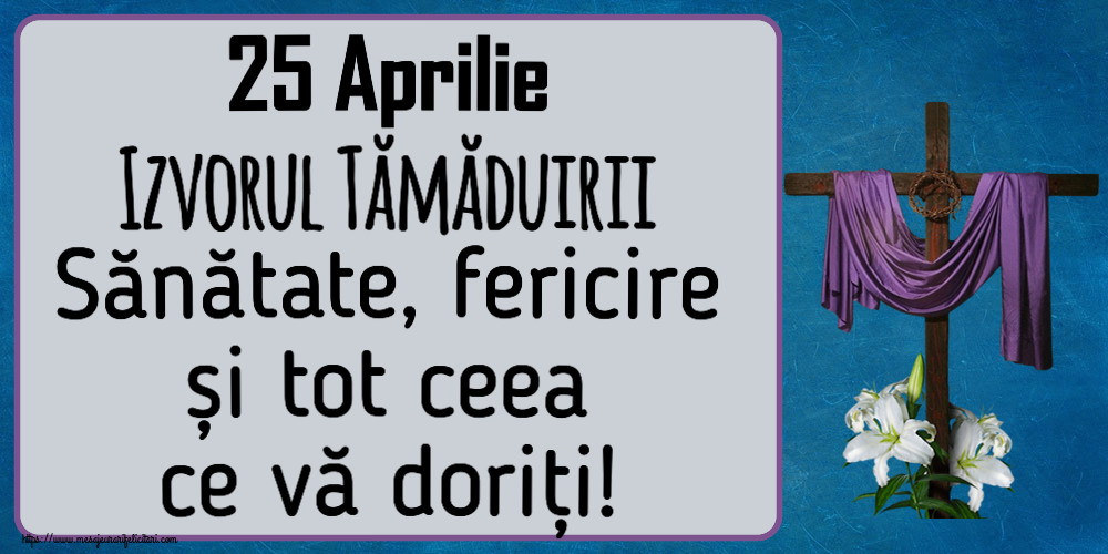 25 Aprilie Izvorul Tămăduirii Sănătate, fericire și tot ceea ce vă doriți!