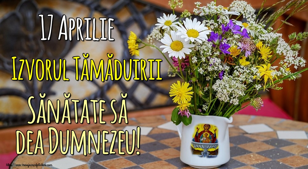 Imagini de Izvorul Tămăduirii - 17 Aprilie Izvorul Tămăduirii Sănătate să dea Dumnezeu! - mesajeurarifelicitari.com