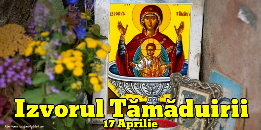 Izvorul Tămăduirii 17 Aprilie Izvorul Tămăduirii