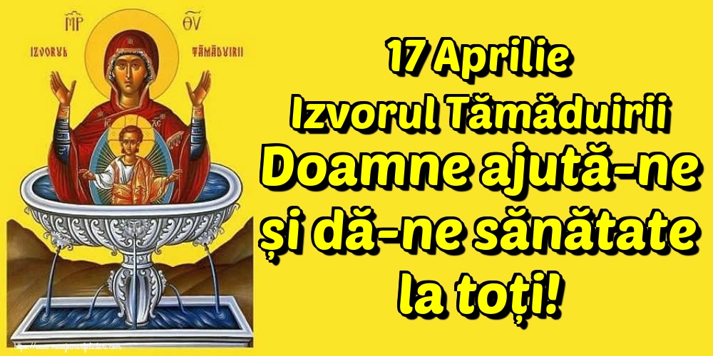 Imagini de Izvorul Tămăduirii - 17 Aprilie Izvorul Tămăduirii Doamne ajută-ne și dă-ne sănătate la toți! - mesajeurarifelicitari.com