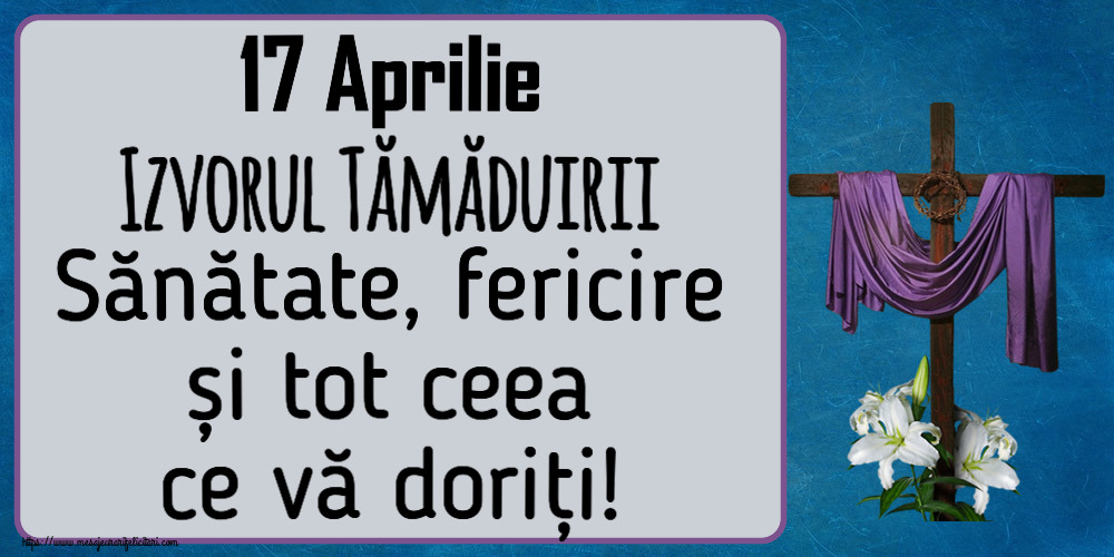 17 Aprilie Izvorul Tămăduirii Sănătate, fericire și tot ceea ce vă doriți!