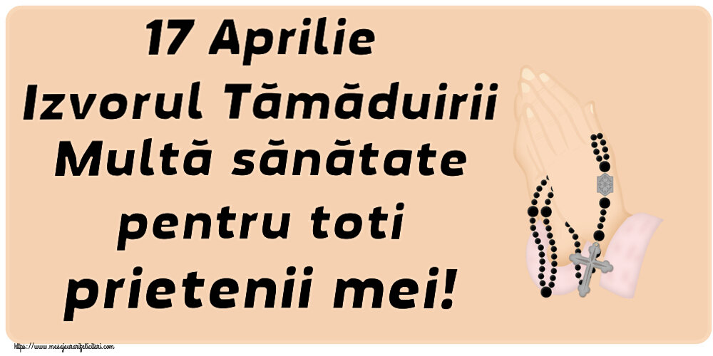 17 Aprilie Izvorul Tămăduirii Multă sănătate pentru toti prietenii mei!