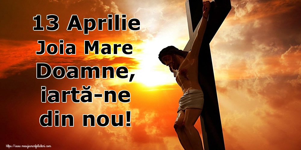 Joia Mare 13 Aprilie Joia Mare Doamne, iartă-ne din nou!
