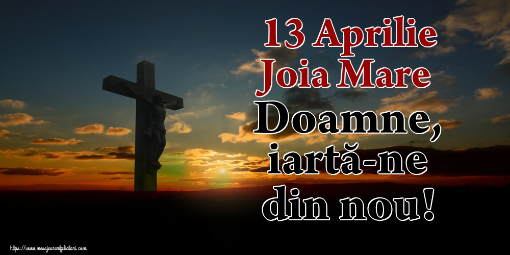 Joia Mare 13 Aprilie Joia Mare Doamne, iartă-ne din nou!