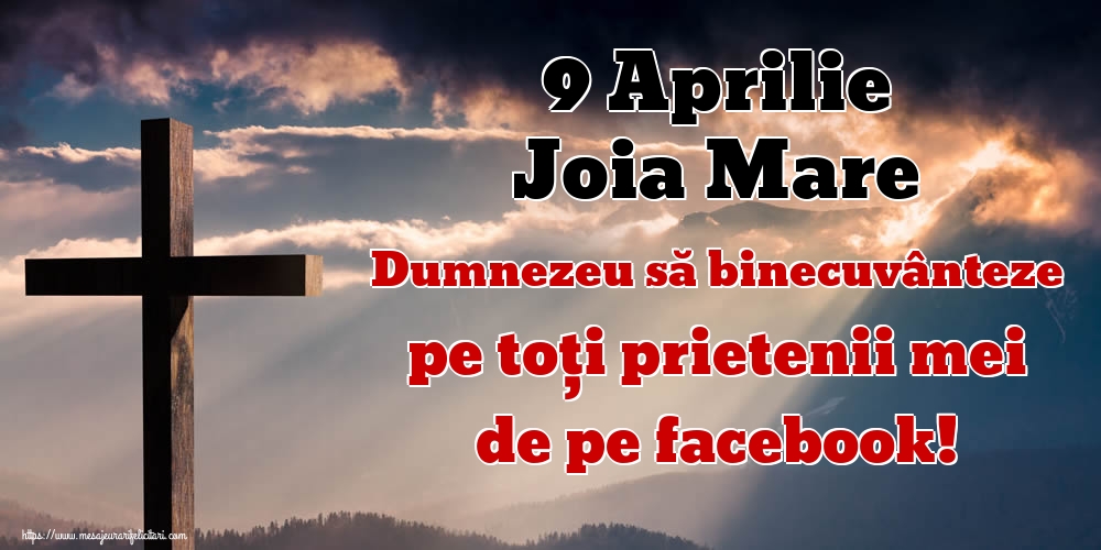 9 Aprilie Joia Mare Dumnezeu să binecuvânteze pe toți prietenii mei de pe facebook!