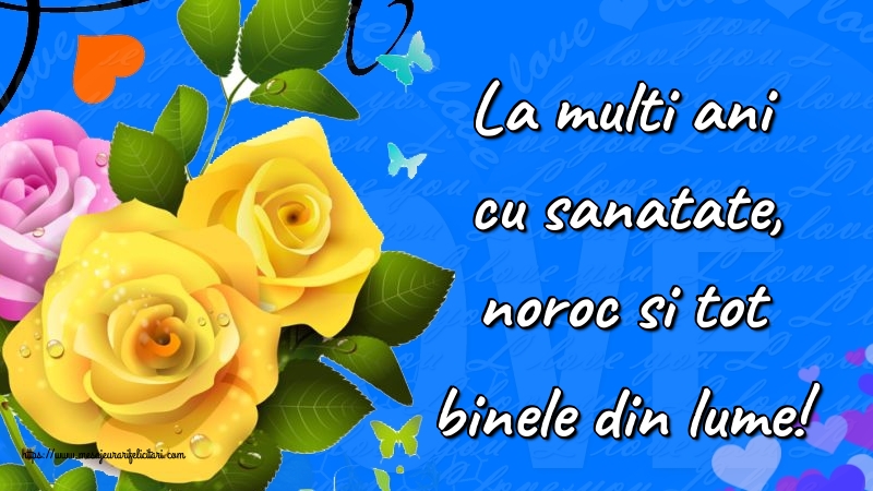 Felicitari de la multi ani - La multi ani cu sanatate, noroc si tot binele din lume! - mesajeurarifelicitari.com
