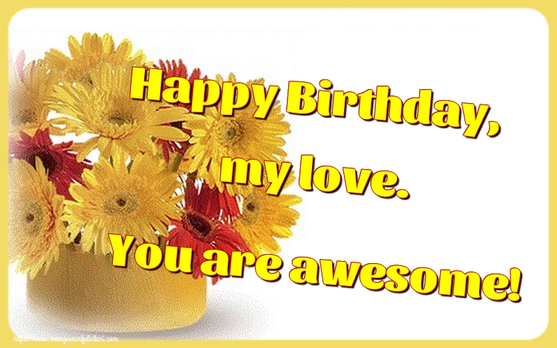 Felicitari de la multi ani - Happy Birthday, my love. You are awesome! - mesajeurarifelicitari.com