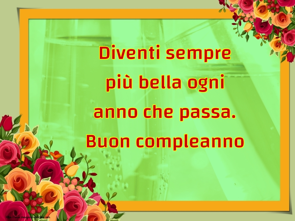 Felicitari de la multi ani - Diventi sempre più bella ogni anno che passa. Buon compleanno - mesajeurarifelicitari.com