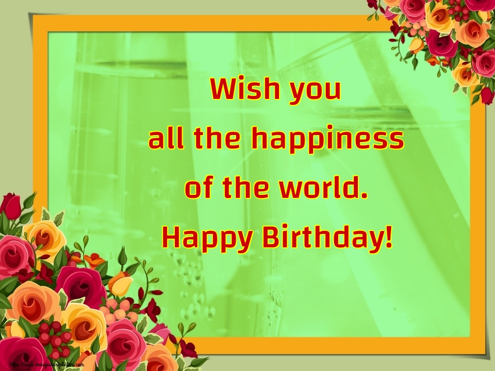 Felicitari de la multi ani in Engleza - Wish you all the happiness of the world. Happy Birthday!