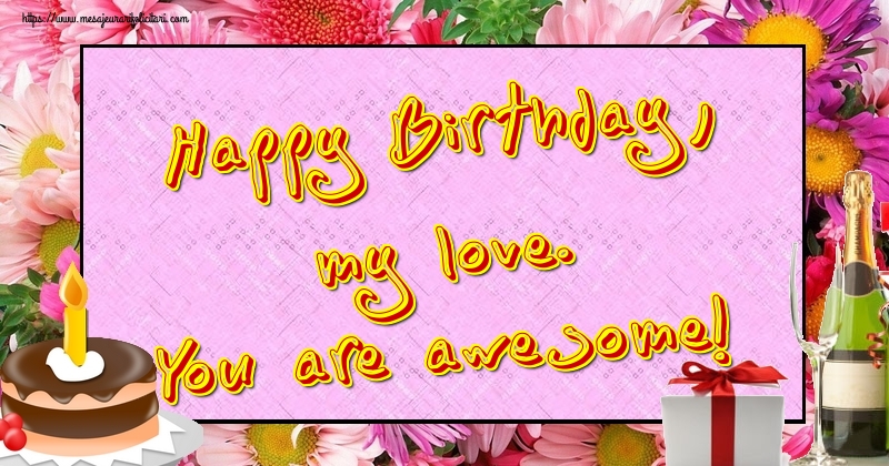 Felicitari de la multi ani in Engleza - Happy Birthday, my love. You are awesome!