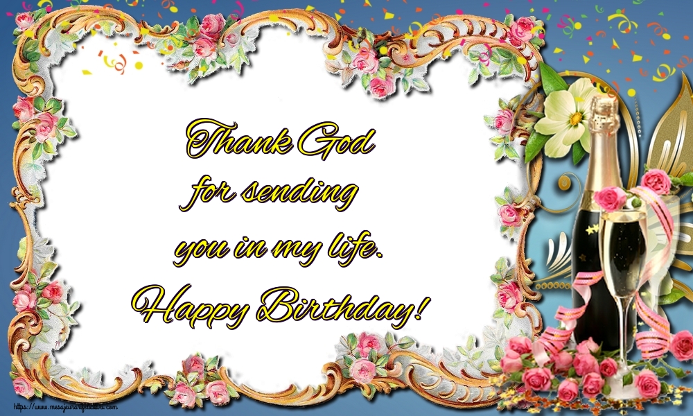 Felicitari de la multi ani - Thank God for sending you in my life. Happy Birthday! - mesajeurarifelicitari.com