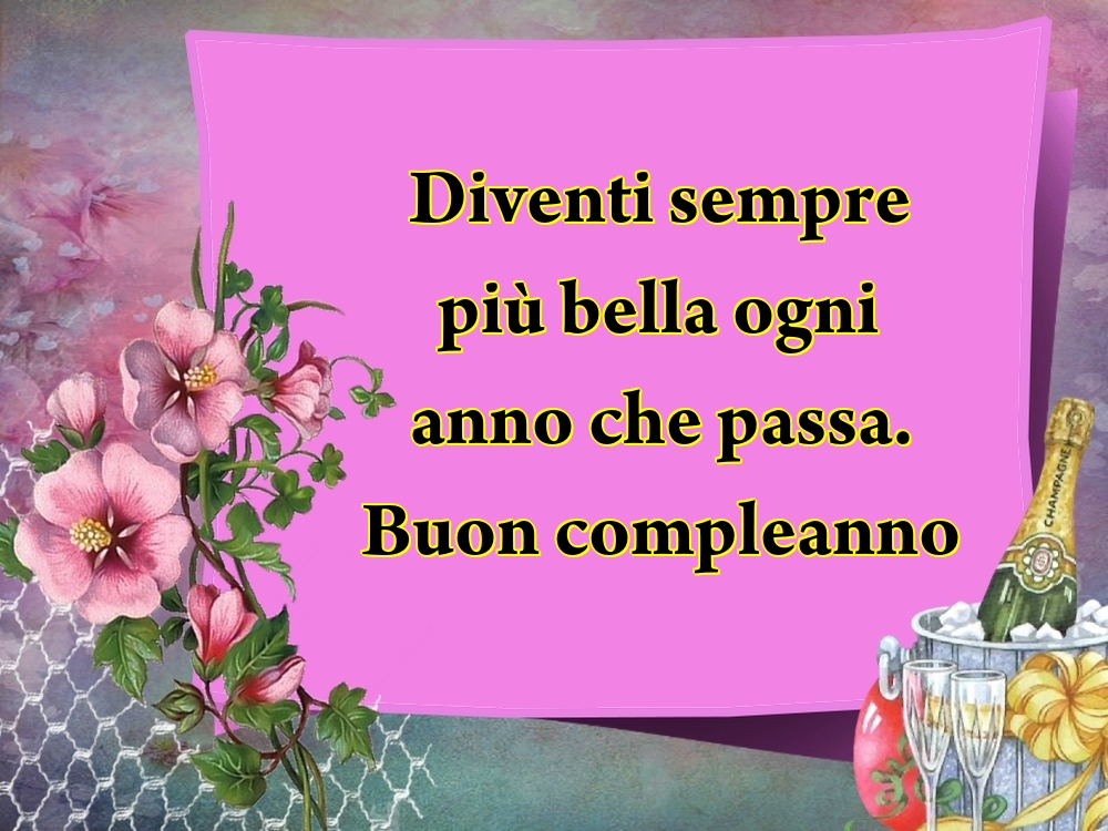 Felicitari de la multi ani - Diventi sempre più bella ogni anno che passa. Buon compleanno - mesajeurarifelicitari.com