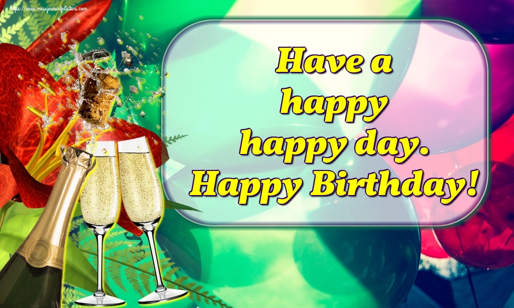 Felicitari de la multi ani in Engleza - Have a happy happy day. Happy Birthday!
