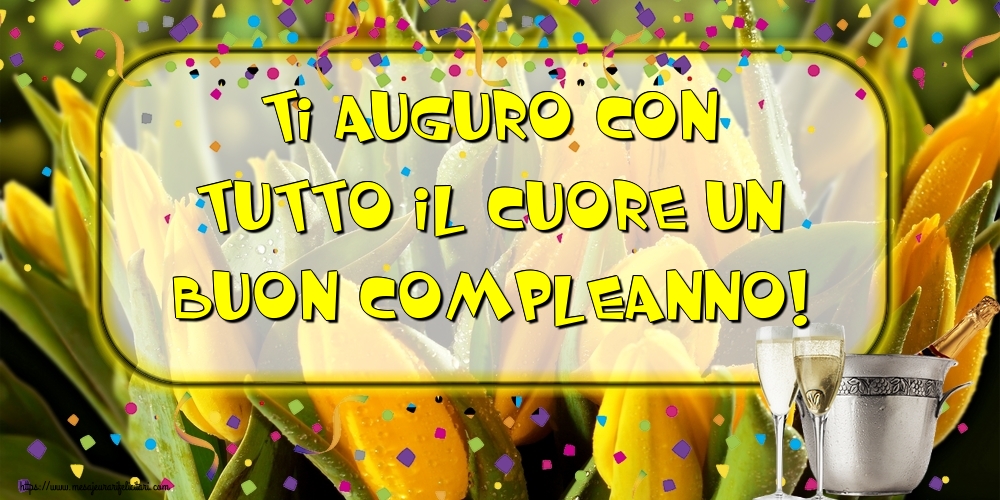 Felicitari de la multi ani in Italiana - Ti auguro con tutto il cuore un Buon Compleanno!