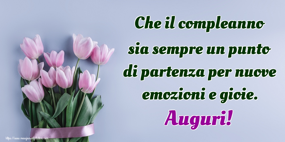 Felicitari de la multi ani - Che il compleanno sia sempre un punto di partenza per nuove emozioni e gioie. Auguri! - mesajeurarifelicitari.com