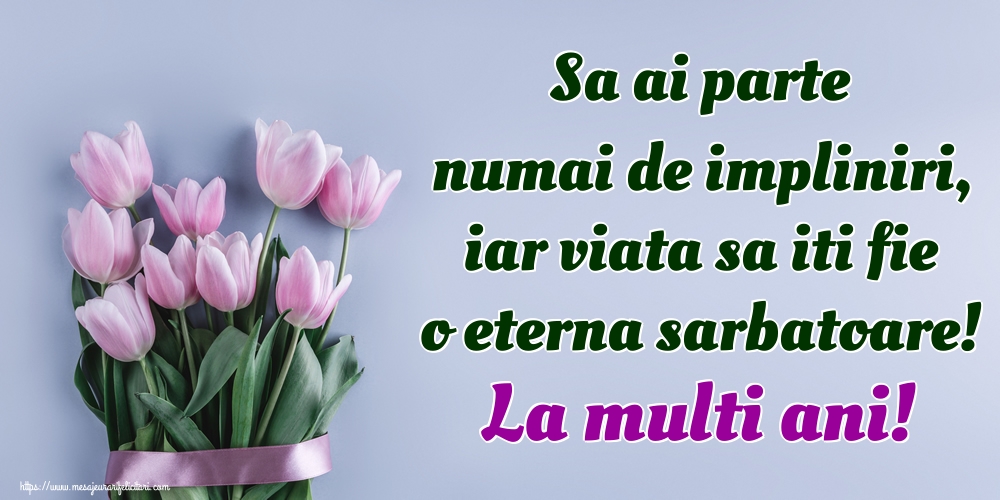 Felicitari de la multi ani - Sa ai parte numai de impliniri, iar viata sa iti fie o eterna sarbatoare! La multi ani! - mesajeurarifelicitari.com