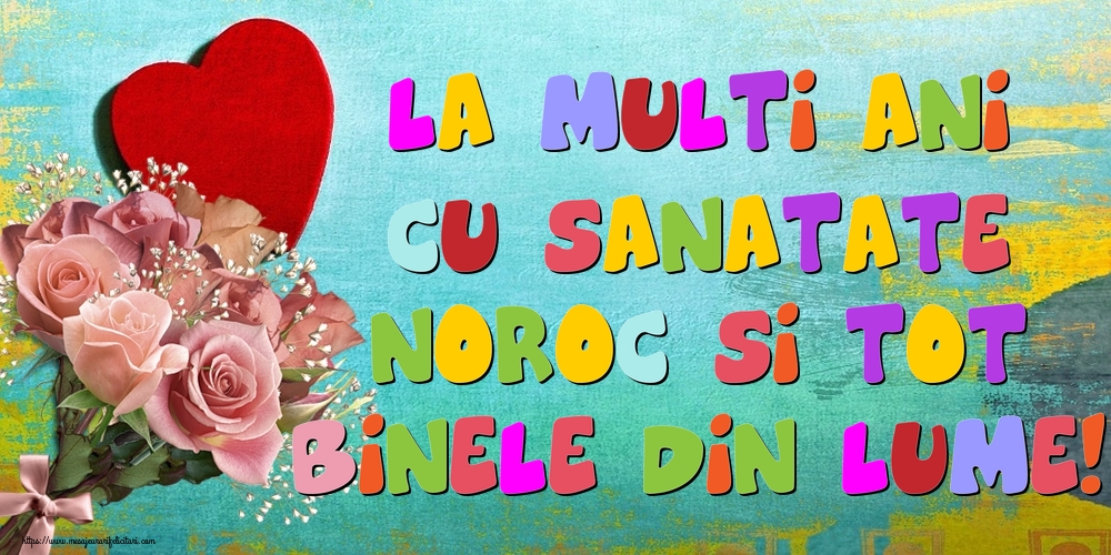 Felicitari de la multi ani - La multi ani cu sanatate, noroc si tot binele din lume! - mesajeurarifelicitari.com