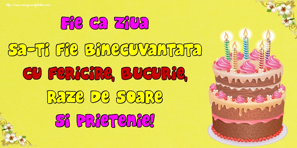 Fie ca ziua sa-ti fie binecuvantata cu fericire, bucurie, raze de soare si prietenie!