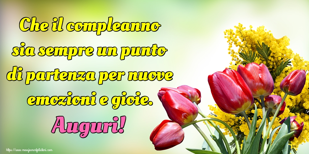 Felicitari de la multi ani - Che il compleanno sia sempre un punto di partenza per nuove emozioni e gioie. Auguri! - mesajeurarifelicitari.com