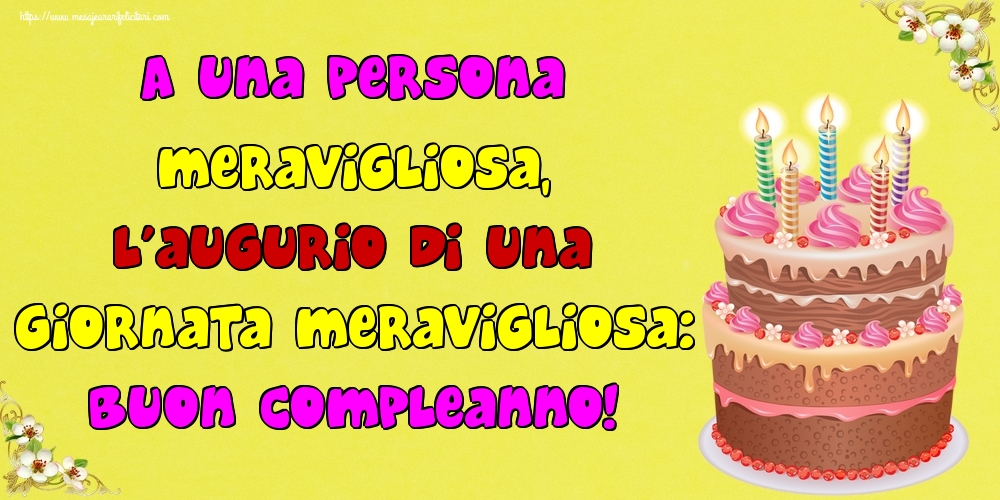Felicitari de la multi ani - A una persona meravigliosa, l’augurio di una giornata meravigliosa: buon compleanno! - mesajeurarifelicitari.com