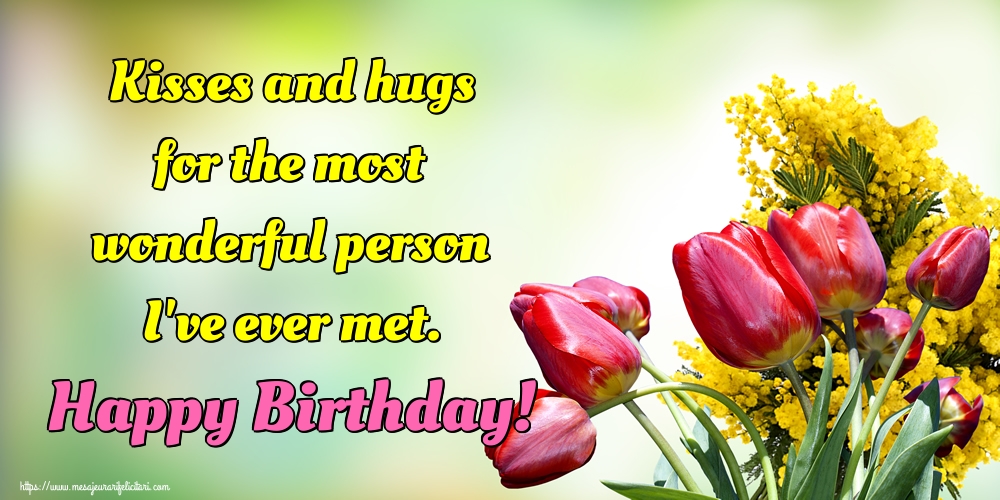 Felicitari de la multi ani - Kisses and hugs for the most wonderful person I've ever met. Happy Birthday! - mesajeurarifelicitari.com