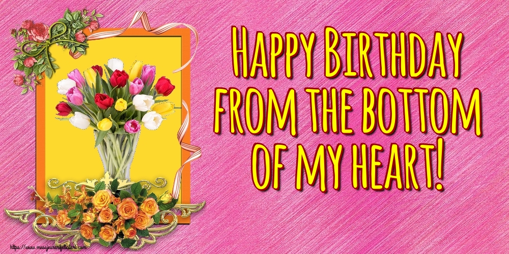 Felicitari de la multi ani - Happy Birthday from the bottom of my heart! - mesajeurarifelicitari.com