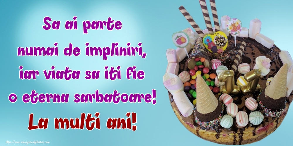 Felicitari de la multi ani - Sa ai parte numai de impliniri, iar viata sa iti fie o eterna sarbatoare! La multi ani! - mesajeurarifelicitari.com