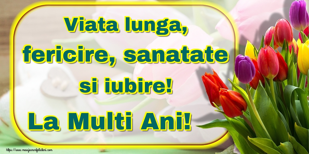 Viata lunga, fericire, sanatate si iubire! La Multi Ani!