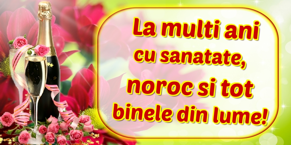 Felicitari de la multi ani - La multi ani cu sanatate, noroc si tot binele din lume! - mesajeurarifelicitari.com