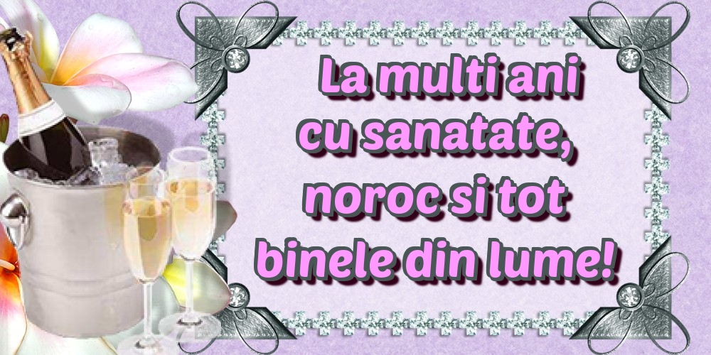 Felicitari de la multi ani - La multi ani cu sanatate, noroc si tot binele din lume! - mesajeurarifelicitari.com