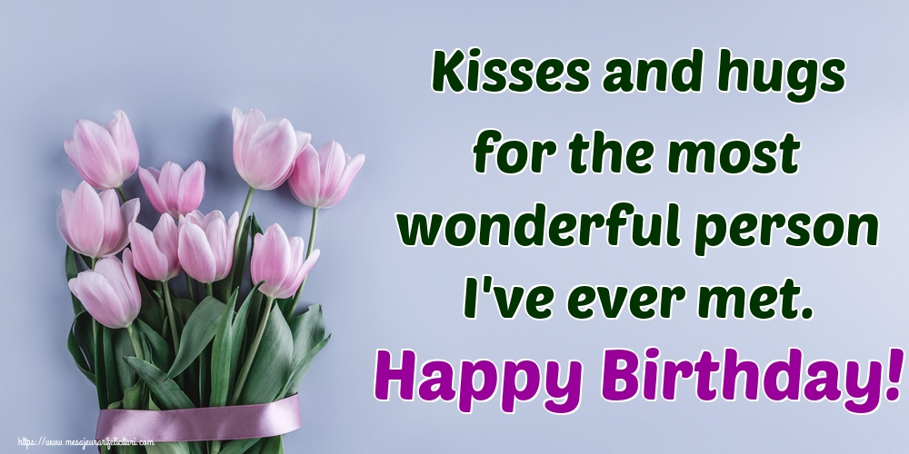 Felicitari de la multi ani - Kisses and hugs for the most wonderful person I've ever met. Happy Birthday! - mesajeurarifelicitari.com