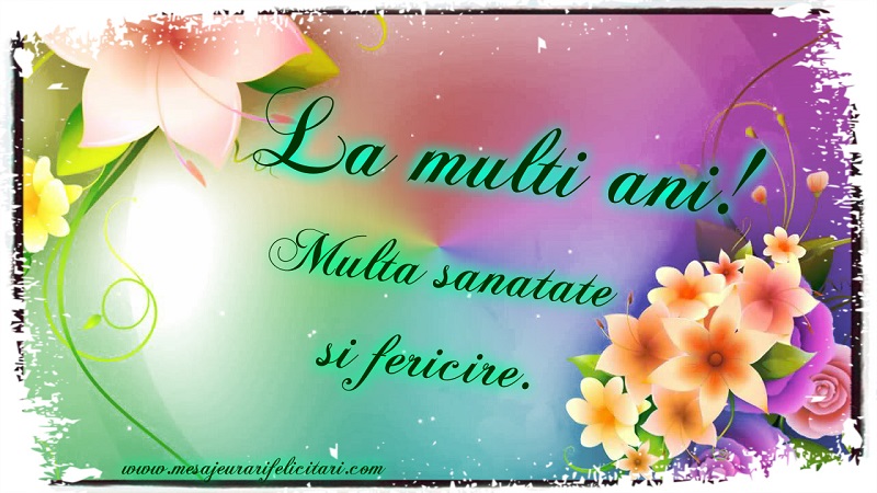 La multi ani! Multa sanatate si fericire.