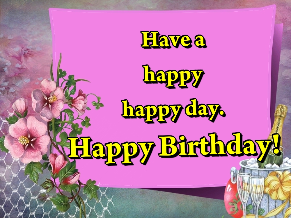 Felicitari de la multi ani - Have a happy happy day. Happy Birthday! - mesajeurarifelicitari.com