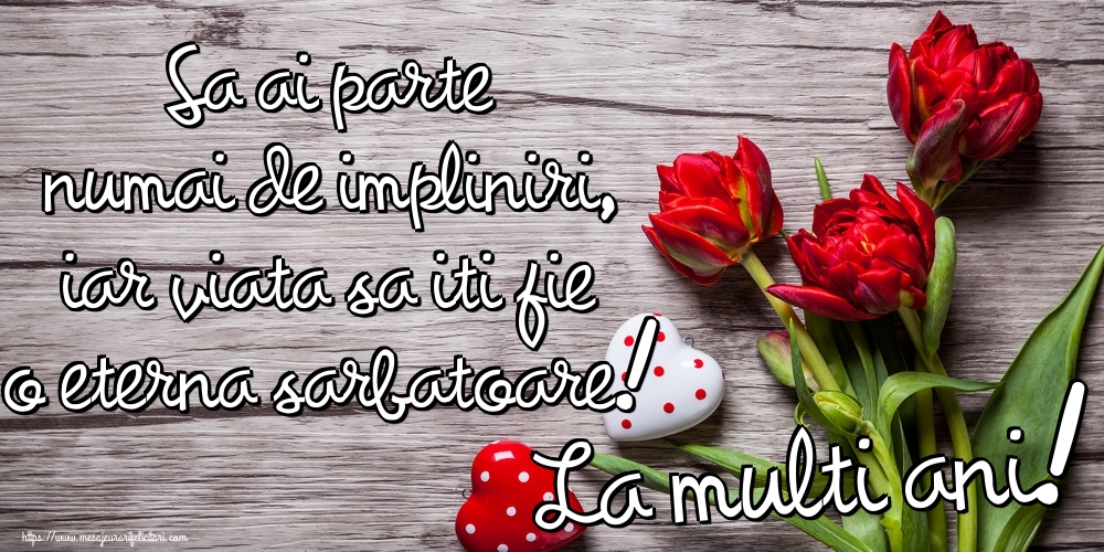 Felicitari de la multi ani - Sa ai parte numai de impliniri, iar viata sa iti fie o eterna sarbatoare! La multi ani! - mesajeurarifelicitari.com