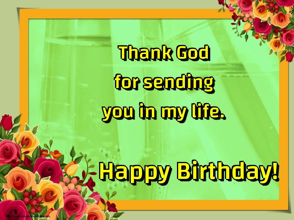 Felicitari de la multi ani - Thank God for sending you in my life. Happy Birthday! - mesajeurarifelicitari.com