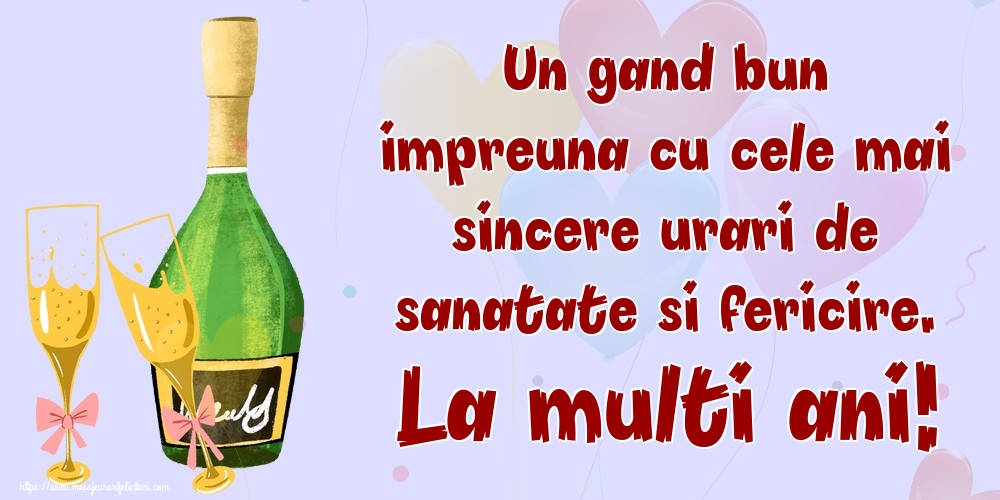 Un gand bun impreuna cu cele mai sincere urari de sanatate si fericire. La multi ani!