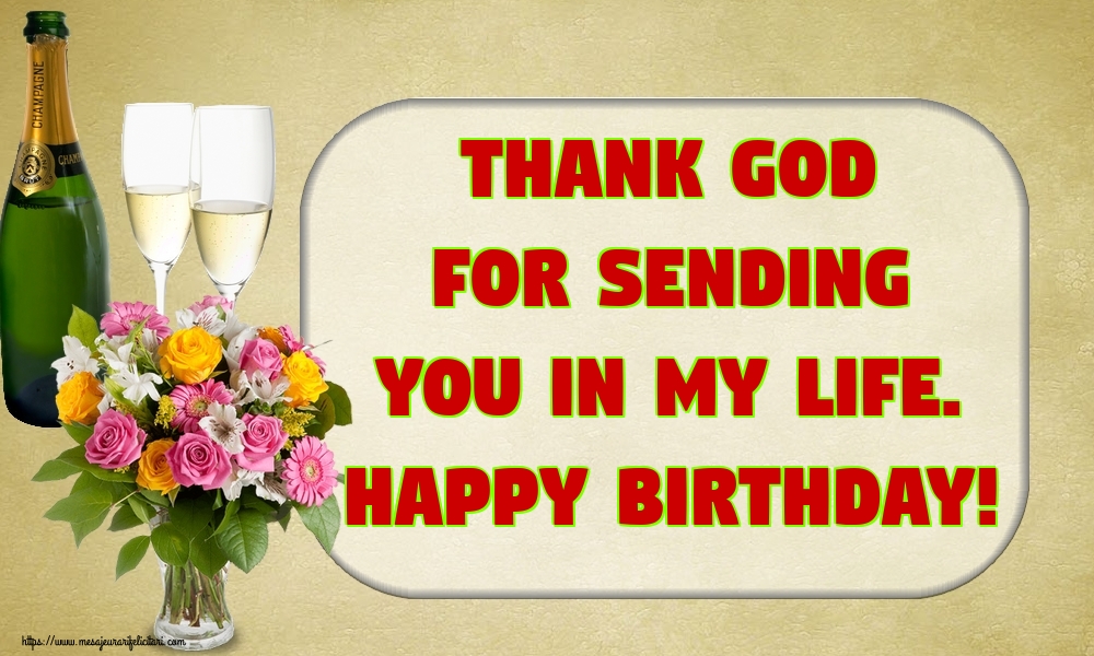Felicitari de la multi ani - Thank God for sending you in my life. Happy Birthday! - mesajeurarifelicitari.com