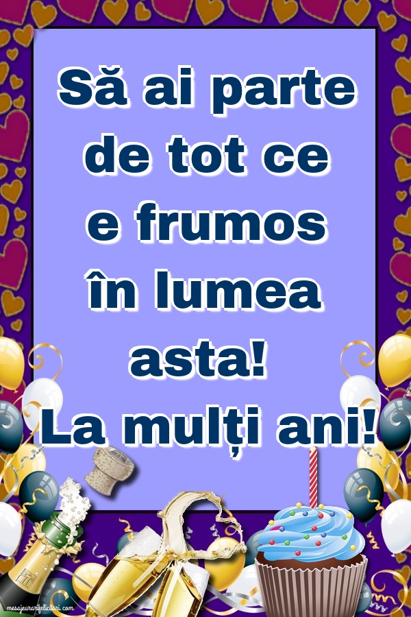 La mulți ani! Să ai parte de tot ce e frumos în lumea asta!