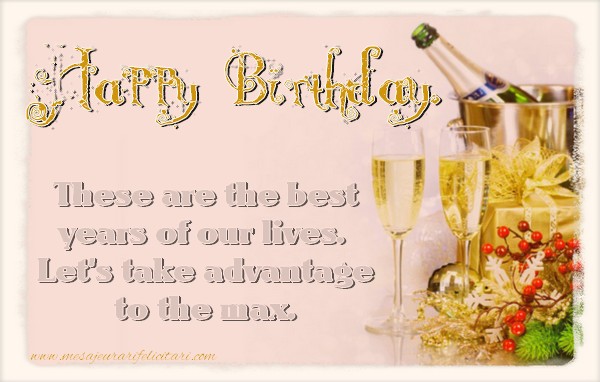 Felicitari de la multi ani in Engleza - These are the best years of our lives. Let's take advantage to the max. Happy Birthday.