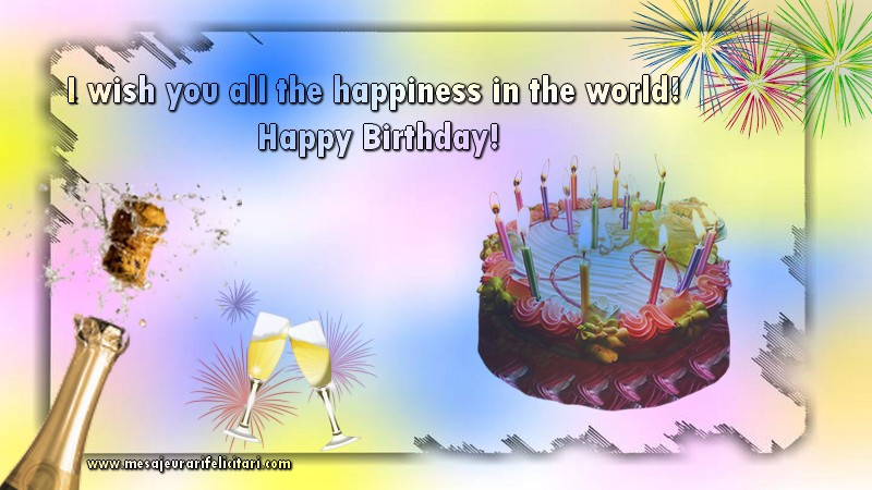 Felicitari de la multi ani in Engleza - I wish you all the happiness in the world! Happy Birthday!