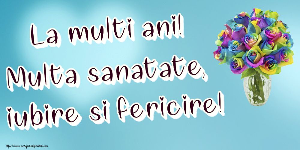 La multi ani! Multa sanatate, iubire si fericire! ~ trandafiri curcubeu în vază