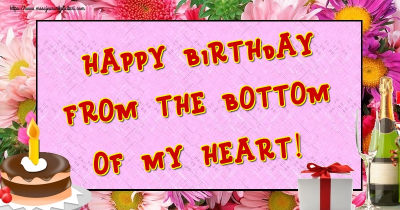 Felicitari de la multi ani - Happy Birthday from the bottom of my heart! - mesajeurarifelicitari.com