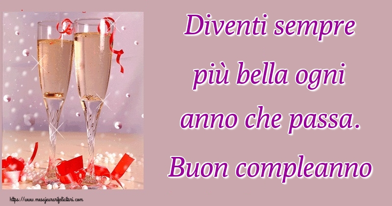 Felicitari de la multi ani - Diventi sempre più bella ogni anno che passa. Buon compleanno - mesajeurarifelicitari.com