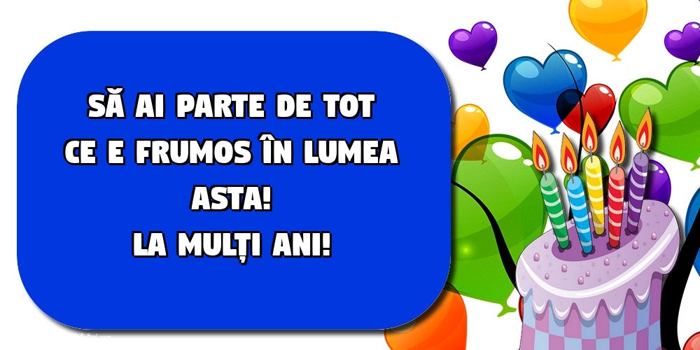 La mulți ani! Să ai parte de tot ce e frumos în lumea asta!