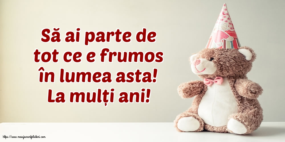 Felicitari de la multi ani - La mulți ani! Să ai parte de tot ce e frumos în lumea asta! - mesajeurarifelicitari.com