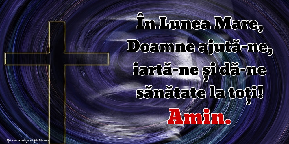 În Lunea Mare, Doamne ajută-ne, iartă-ne și dă-ne sănătate la toți! Amin.
