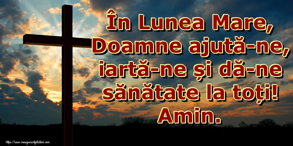 În Lunea Mare, Doamne ajută-ne, iartă-ne și dă-ne sănătate la toți! Amin.