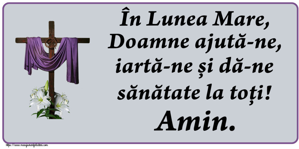 În Lunea Mare, Doamne ajută-ne, iartă-ne și dă-ne sănătate la toți! Amin.